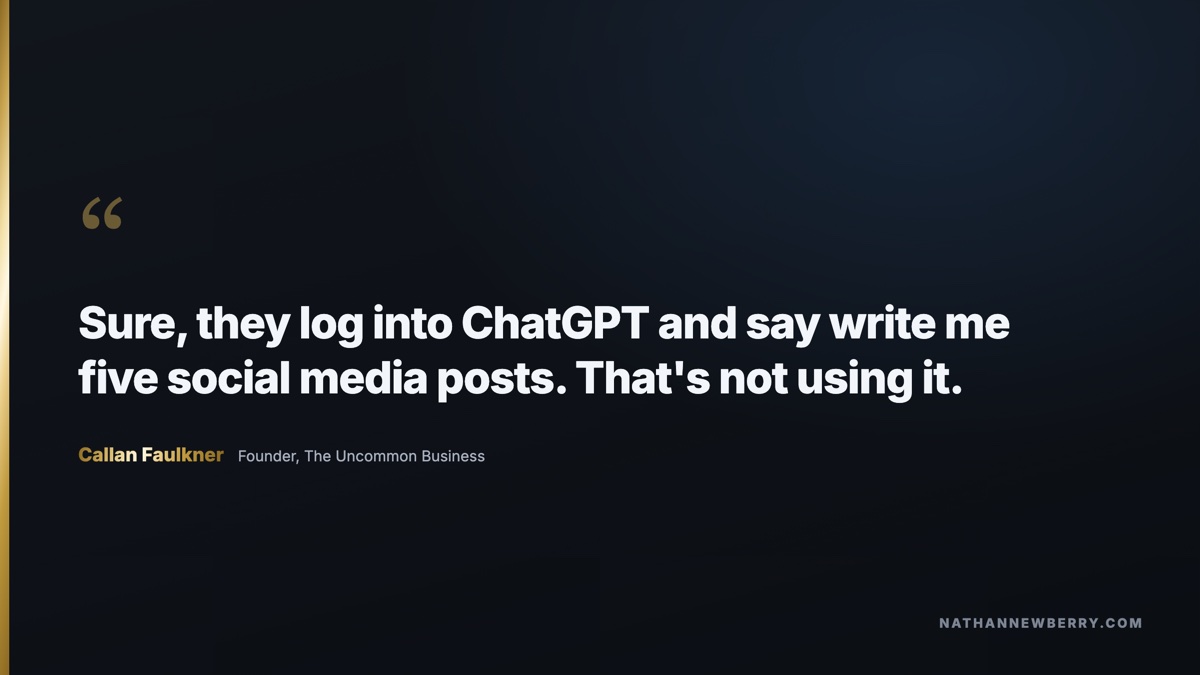 Callan Faulkner: sure, they log into ChatGPT and say write me five social media posts, that's not using it